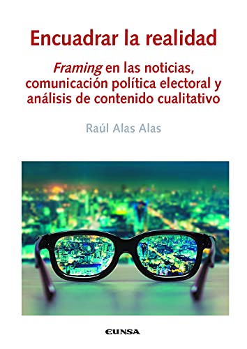Libro ENCUADRAR LA REALIDAD FRAMING EN LAS NOTICIAS COMUNICACION POLITICA ELECTORAL Y ANALISIS DE CONTENIDO CUALITATIVO de RAUL ALAS ALAS