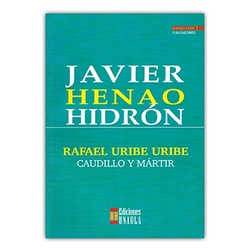 Libro RAFAEL URIBE URIBE CAUDILLO Y MARTIR de JAVIER HENAO HIDRON
