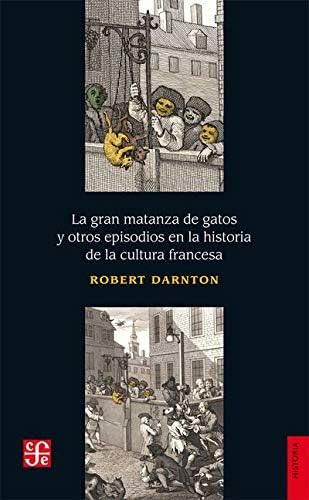 Libro LA GRAN MATANZA DE GATOS Y OTROS EPISODIOS EN LA HISTORIA DE LA CULTURA FRANCESA de ROBERT DARTON