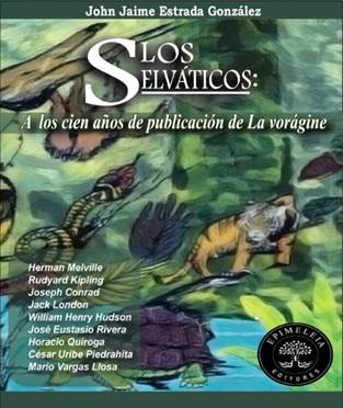 Libro LOS SELVATICOS A LOS CIEN ANOS DE LA PUBLICIDAD DE LA VORAGINE de JOHN JAIME ESTRADA GONZALEZ
