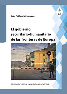 Libro EL GOBIERNO SECURITARIO HUMANITARIO DE LAS FRONTERAS DE EUROPA de JUAN PABLO ARIS ESCARCENA