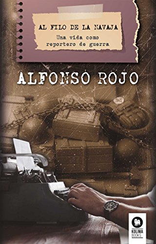 Libro AL FILO DE LA NAVAJA UNA VIDA COMO REPORTERO DE GUERRA de ALFONSO ROJO