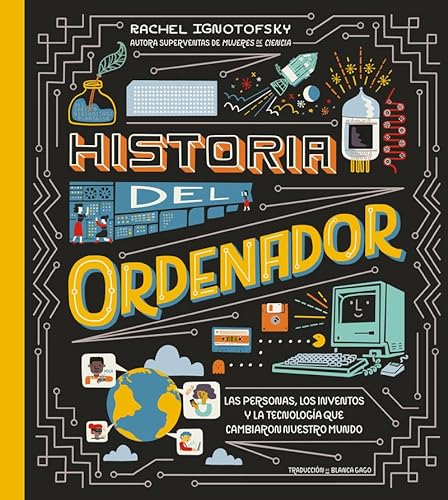 Libro HISTORIA DEL ORDENADOR LAS PERSONAS LOS INVENTOS Y LA TECNOLOGIA QUE CAMBIARON NUESTRO MUNDO de RACHEL IGNOTOFSKY