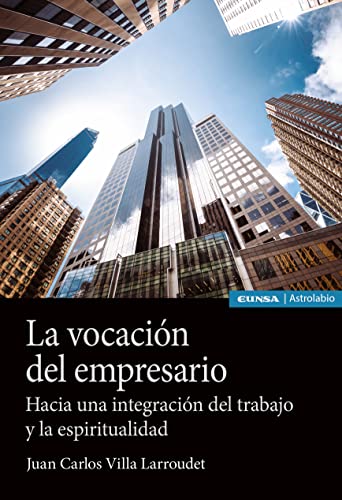 Libro LA VOCACION DEL EMPRESARIO HACIA UNA INTEGRACION DEL TRABAJO Y LA ESPIRITUALIDAD de JUAN CARLOS VILLA LARROUDET