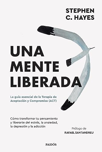 Libro UNA MENTE LIBERADA LA GUIA ESENCIAL DE LA TERAPIA DE ACEPTACION Y COMPROMISO de STEPHEN C HAYES