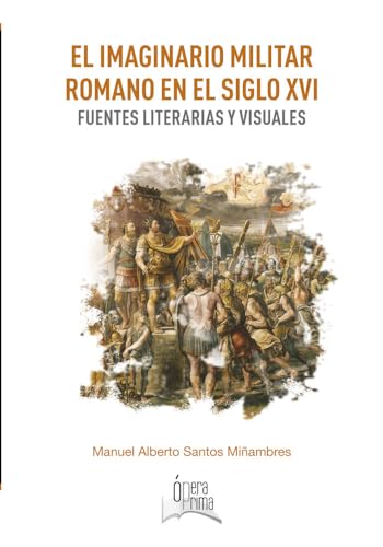 Libro EL IMAGINARIO MILITAR ROMANO EN EL SIGLO XVI FUENTES LITERARIAS Y VISUALES de MANUEL ALBERTO SANTOS MINAMBRES