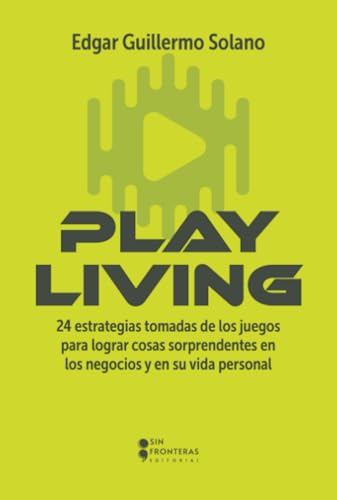 Libro PLAY LIVING 24 ESTRATEGIAS TOMADAS DE LOS JUEGOS PARA LOGRAR COSAS SORPRENDENTES EN LOS NEGOCIOS Y EN SU VIDA PERSONAL de EDGAR GUILLERMO SOLANO