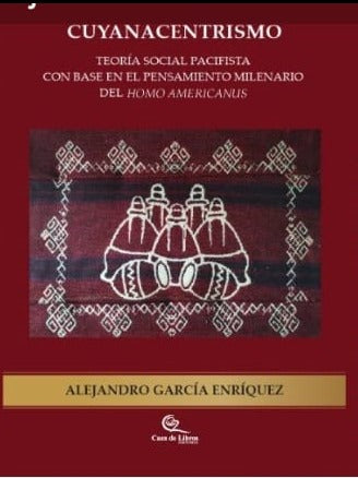 Libro CUYANACENTRISMO TEORIA SOCIAL PACIFISTA CON BASE EN EL PENSAMIENTO MILENARIO DEL HOMO AMERICANUS de ALEJANDRO GARCIA ENRIQUEZ