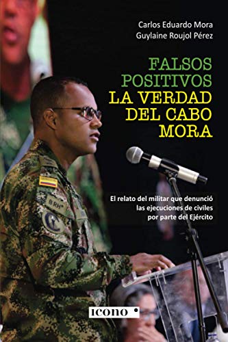 Libro FALSOS POSITIVOS LA VERDAD DEL CABO MORA de CARLOS EDUARDO MORA GUYLAINE ROUJOL PEREZ