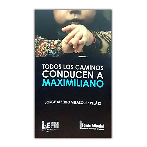 Libro TODOS LOS CAMINOS CONDUCEN A MAXIMILIANO de JORGE ALBERTO VELAZQUEZ