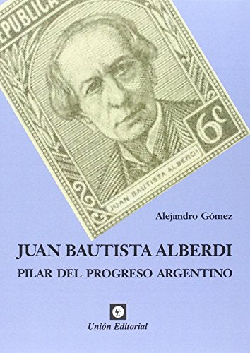 Libro PILAR DEL PROGRESO ARGENTINO, JUAN BAUTISTA ALBERDI de ALEJANDRO GOMEZ